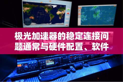 极光加速器的稳定连接问题通常与硬件配置、软件兼容性或其他潜在因素有关。以下是一些可能的原因和解决方案