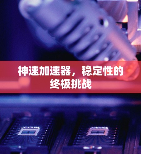 神速加速器，稳定性的终极挑战