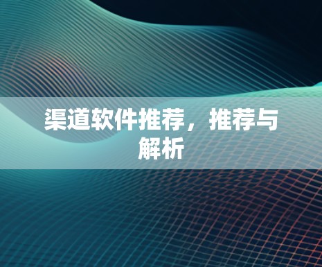 渠道软件推荐，推荐与解析