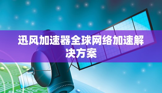 迅风加速器全球网络加速解决方案