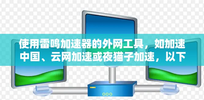 使用雷鸣加速器的外网工具，如加速中国、云网加速或夜猫子加速，以下是详细的步骤指南