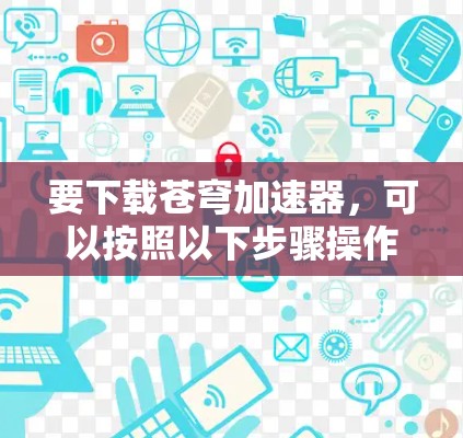 要下载苍穹加速器，可以按照以下步骤操作