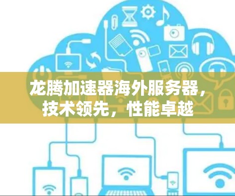 龙腾加速器海外服务器，技术领先，性能卓越
