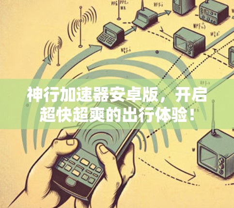 神行加速器安卓版，开启超快超爽的出行体验！