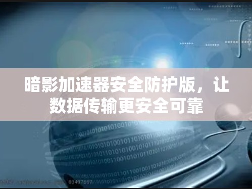 暗影加速器安全防护版，让数据传输更安全可靠