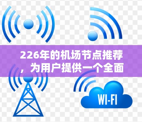 226年的机场节点推荐，为用户提供一个全面的旅行选项，涵盖主要的城市和机场。以下是推荐的机场节点
