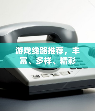游戏线路推荐，丰富、多样、精彩