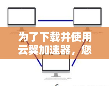 为了下载并使用云翼加速器，您可以按照以下步骤进行