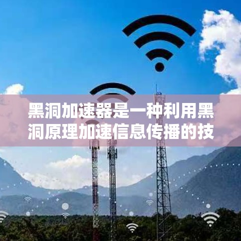 黑洞加速器是一种利用黑洞原理加速信息传播的技术，涉及量子力学和相对论。以下是关于黑洞加速器的详细说明