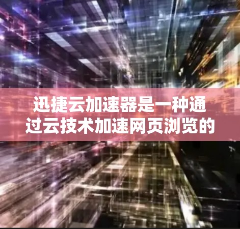 迅捷云加速器是一种通过云技术加速网页浏览的工具，可以在手机、电脑和设备上使用。如果你需要在安卓客户端上使用迅捷云加速器，可以按照以下步骤操作