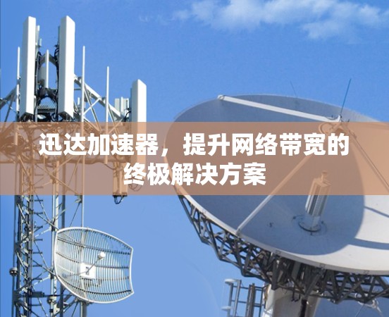 迅达加速器，提升网络带宽的终极解决方案
