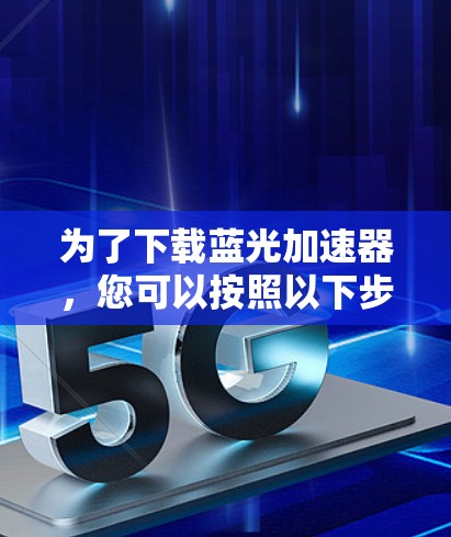 为了下载蓝光加速器，您可以按照以下步骤进行