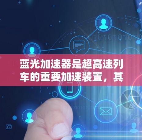 蓝光加速器是超高速列车的重要加速装置，其核心作用在于通过蓝色光技术实现超高速列车的快速启动和加速。以下是对蓝光加速器高速节点的详细分析