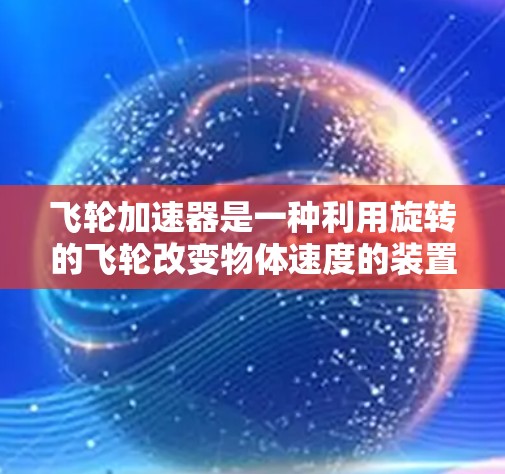 飞轮加速器是一种利用旋转的飞轮改变物体速度的装置，广泛应用于电影、电视剧和科学实验中。以下是对飞轮加速器的详细解释