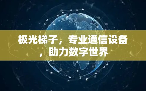 极光梯子，专业通信设备，助力数字世界
