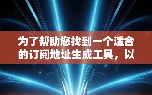 为了帮助您找到一个适合的订阅地址生成工具，以下是详细的建议和推荐