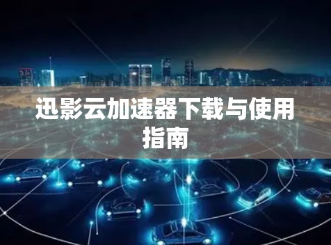 迅影云加速器下载与使用指南