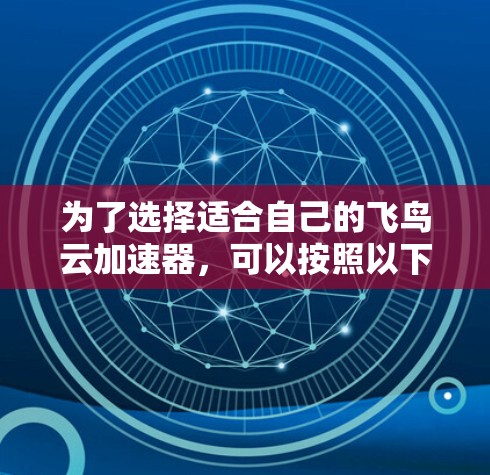 为了选择适合自己的飞鸟云加速器，可以按照以下步骤进行