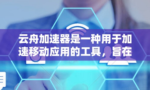 云舟加速器是一种用于加速移动应用的工具，旨在提升下载速度和运行效率。以下是对该工具的详细分析