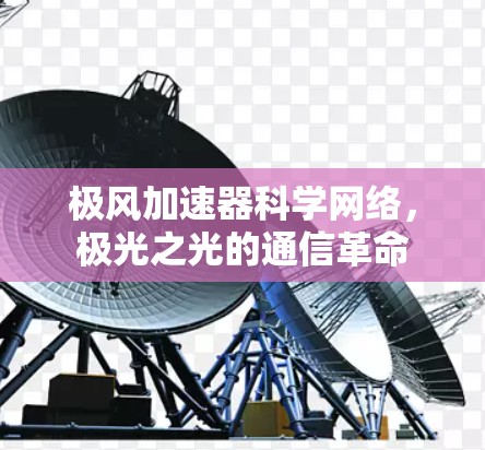 极风加速器科学网络，极光之光的通信革命