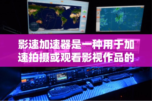 影速加速器是一种用于加速拍摄或观看影视作品的技术工具。如果你对如何访问或使用影速加速器感兴趣，以下是一些可能的方法和信息
