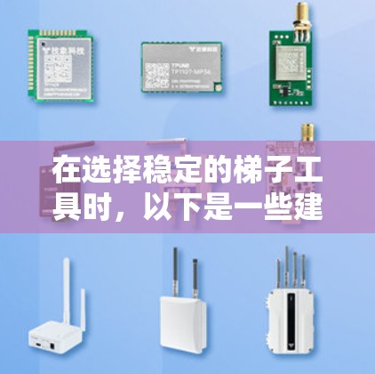 在选择稳定的梯子工具时，以下是一些建议，帮助你做出明智的选择