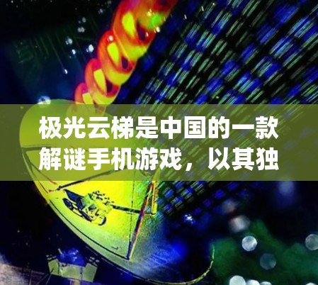 极光云梯是中国的一款解谜手机游戏，以其独特的画面感和 challenging 设计吸引了大量玩家。以下是一些关于极光云梯的详细介绍