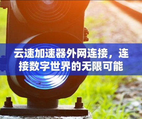 云速加速器外网连接，连接数字世界的无限可能