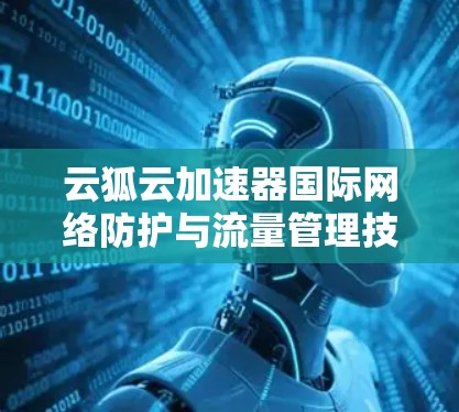 云狐云加速器国际网络防护与流量管理技术