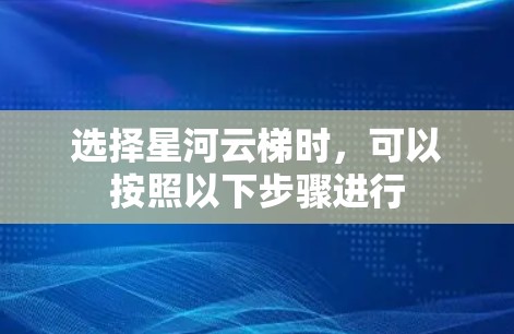 选择星河云梯时，可以按照以下步骤进行