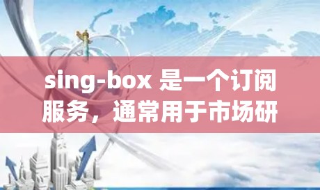 sing-box 是一个订阅服务，通常用于市场研究、销售团队或市场人员，帮助他们统计用户数量。sing-box 的订阅流程通常包括以下步骤