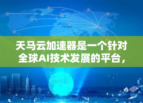 天马云加速器是一个针对全球AI技术发展的平台，旨在促进AI技术的创新、应用和普及。马云在海外的活动和推动下，加速了中国AI技术的发展和国际合作，推动了中国的科技产业和全球AI技术的发展