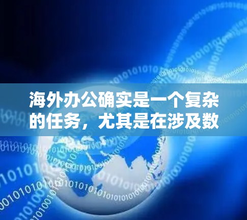 海外办公确实是一个复杂的任务，尤其是在涉及数据传输、网络延迟和隐私保护等方面。为了提高工作效率和减少延迟，以下是一些适合海外办公的加速工具推荐