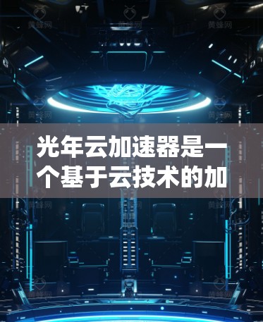 光年云加速器是一个基于云技术的加速工具，旨在帮助用户优化网页加载速度。它通过将加速器的资源部署到云端，从而避免了传统加速器在本地执行的资源占用问题。以下是关于光年云加速器的详细介绍