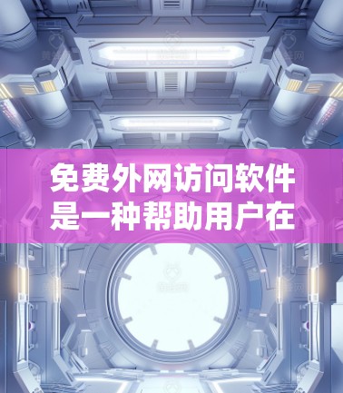 免费外网访问软件是一种帮助用户在不付费的情况下访问外部网络资源的工具。虽然它们在某些方面具有灵活性，但也存在诸多限制和潜在问题。以下是对这些软件的详细分析