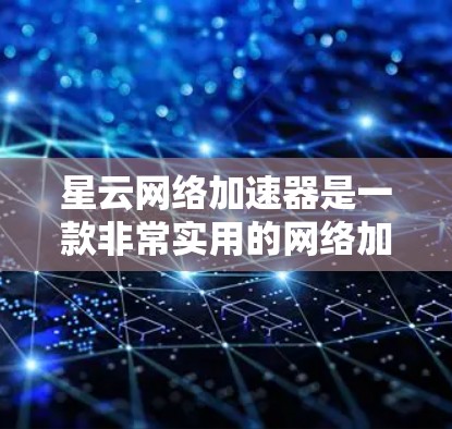 星云网络加速器是一款非常实用的网络加速工具，尤其适合需要下载大量文件、处理大型数据或长时间在线使用用户。它通过自动检测和优化网络，显著提高了下载速度，帮助用户更快完成任务。以下是星云网络加速器的评测