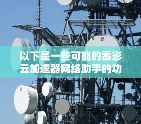 以下是一些可能的雷影云加速器网络助手的功能和特点
