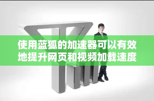 使用蓝狐的加速器可以有效地提升网页和视频加载速度。以下是详细的步骤指南，帮助您高效使用蓝狐的加速器