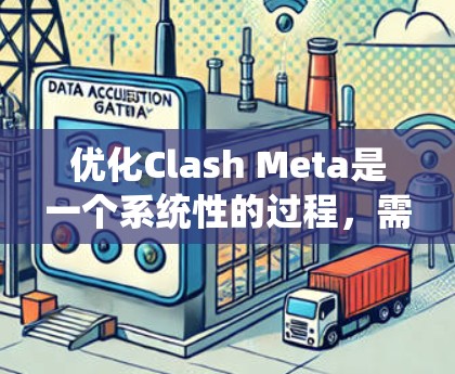 优化Clash Meta是一个系统性的过程，需要结合工具包、教程、文档和实践来逐步提升游戏性能和体验。以下是一个清晰的步骤指南
