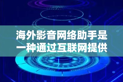 海外影音网络助手是一种通过互联网提供影音服务的网络设备或平台。以下是一些可能涉及海外影音网络助手的常见类型和资源