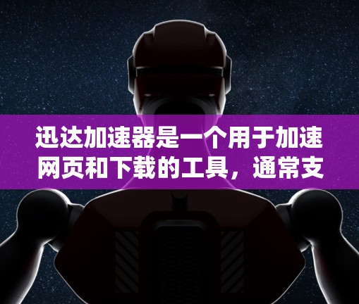 迅达加速器是一个用于加速网页和下载的工具，通常支持Windows和Mac系统。以下是下载迅达加速器的步骤
