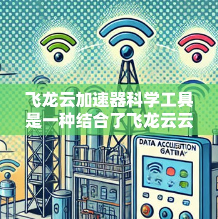 飞龙云加速器科学工具是一种结合了飞龙云云平台和科学工具的解决方案，旨在提升科学领域的效率和速度。以下是对该工具的详细分析