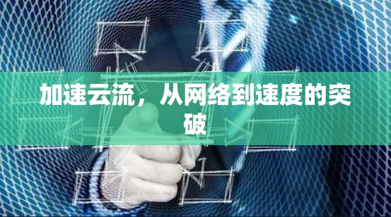 加速云流，从网络到速度的突破