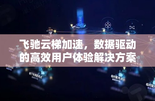 飞驰云梯加速，数据驱动的高效用户体验解决方案