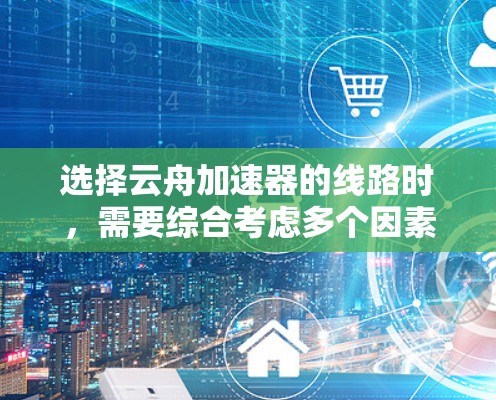 选择云舟加速器的线路时，需要综合考虑多个因素，以确保最佳的传输效率和用户体验。以下是详细的分析和建议