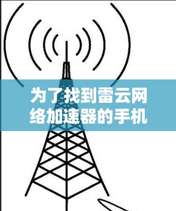 为了找到雷云网络加速器的手机应用，可以按照以下步骤进行