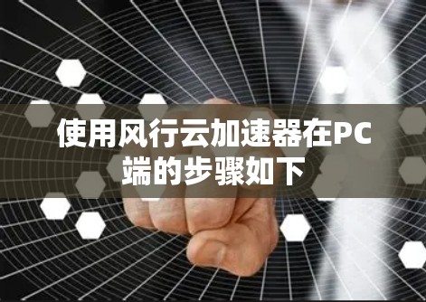 使用风行云加速器在PC端的步骤如下