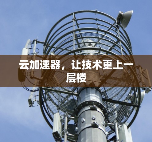 云加速器，让技术更上一层楼