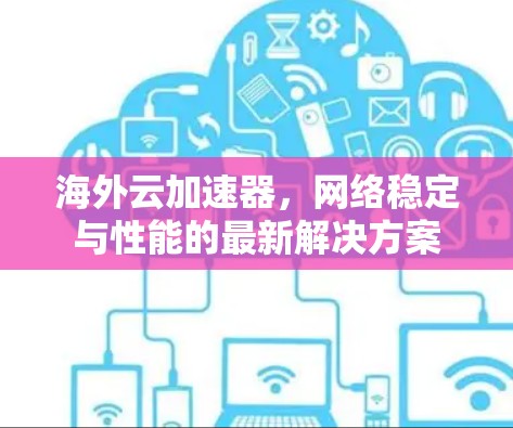 海外云加速器，网络稳定与性能的最新解决方案