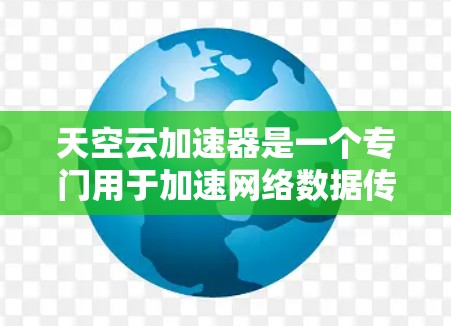 天空云加速器是一个专门用于加速网络数据传输的工具，通常用于提升外网网络的连接速度。以下是一些关于天空云加速器的详细信息